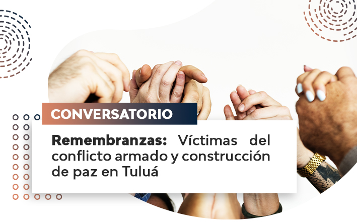 CONVERSATORIO VICTIMAS DEL CONFLICTO ARMADO Y SU CONSTRUCCIÓN DE PAZ EN TULUÁ